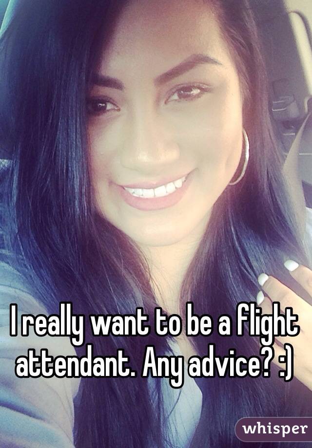 I really want to be a flight attendant. Any advice? :) 