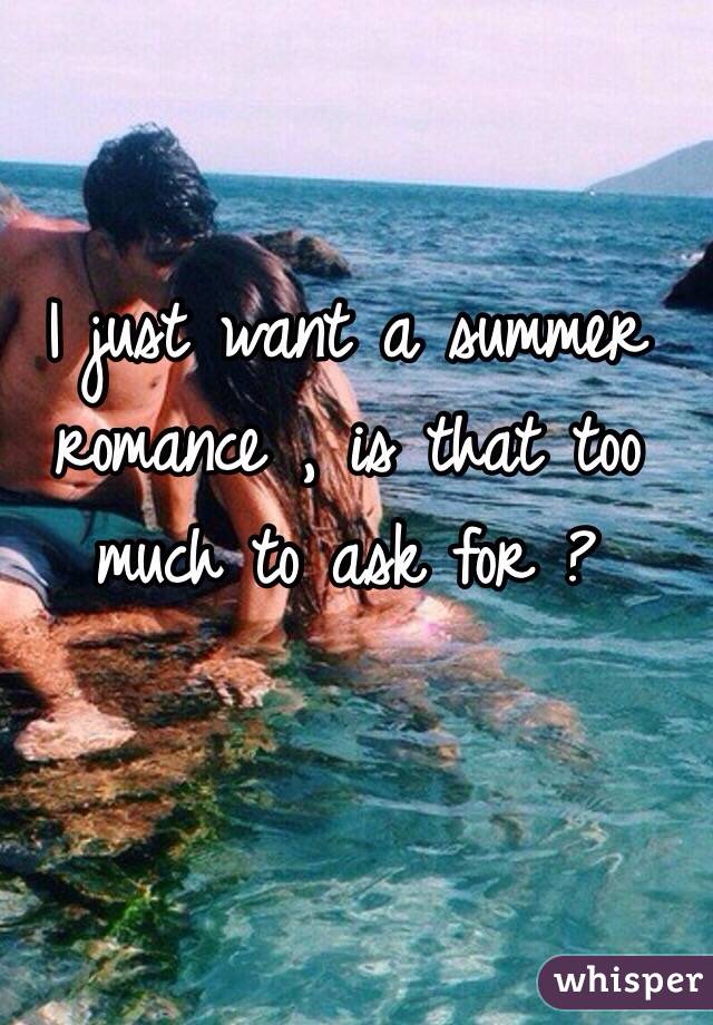 I just want a summer romance , is that too much to ask for ?