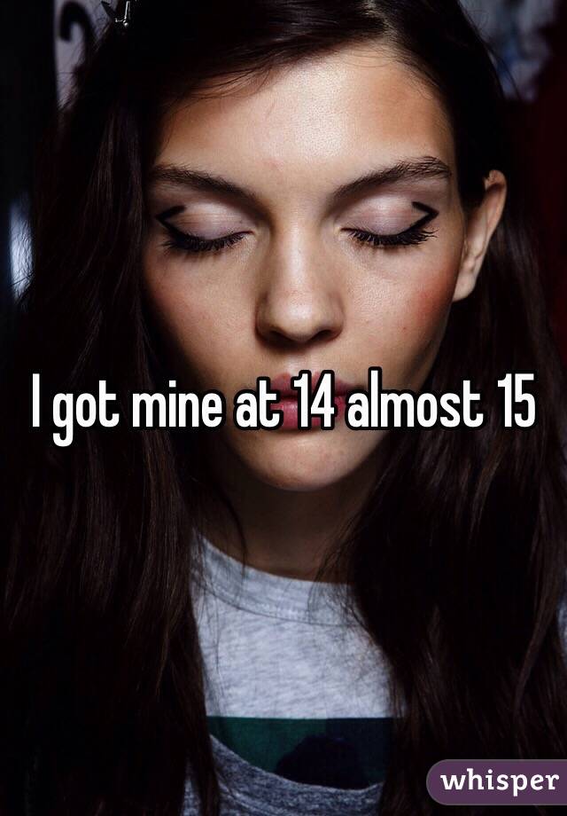 I got mine at 14 almost 15