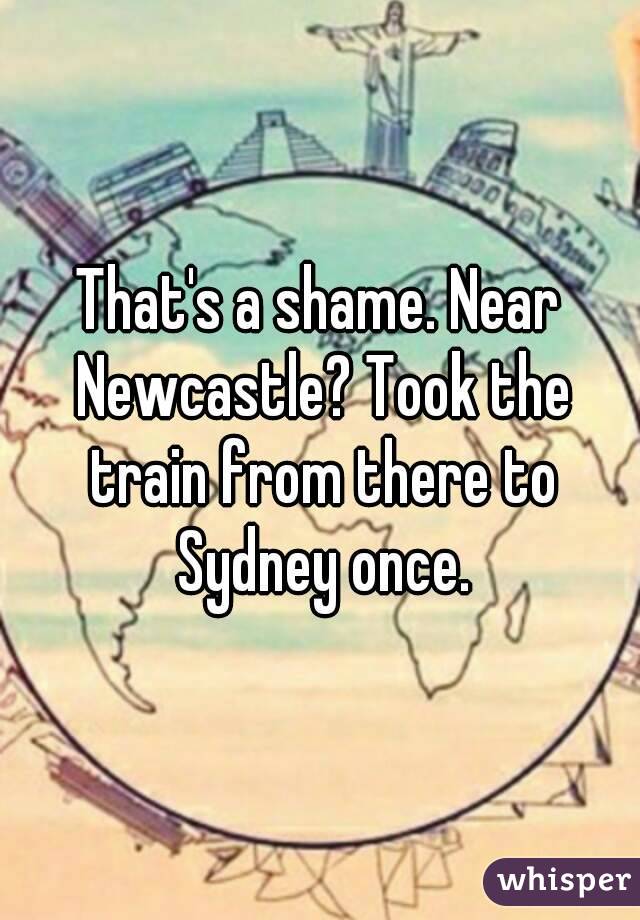 That's a shame. Near Newcastle? Took the train from there to Sydney once.