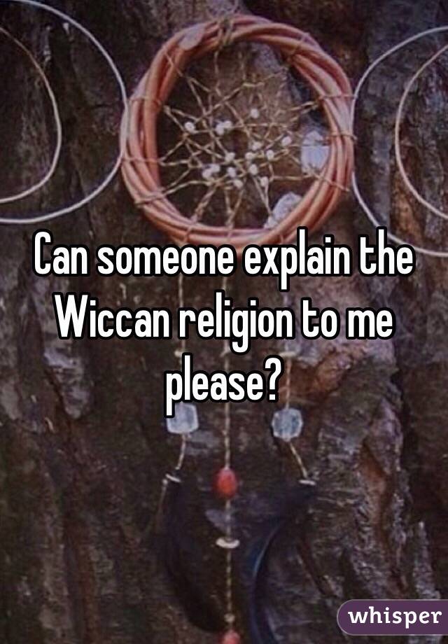 Can someone explain the Wiccan religion to me please?