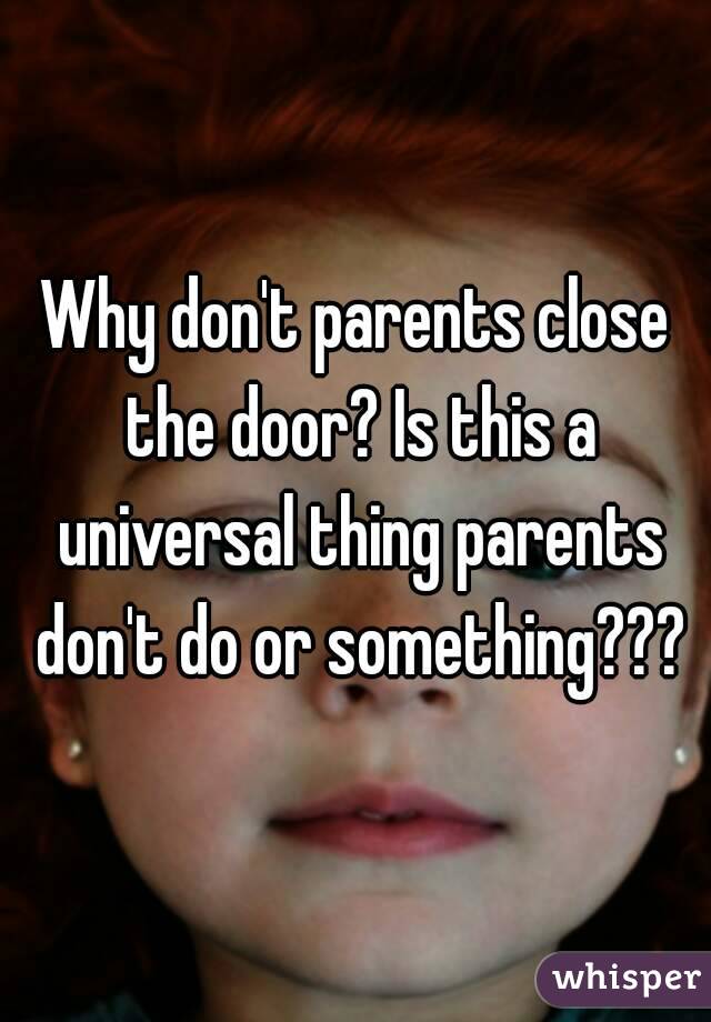 Why don't parents close the door? Is this a universal thing parents don't do or something???