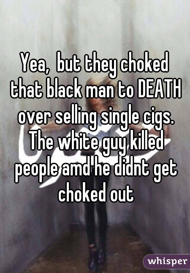 Yea,  but they choked that black man to DEATH over selling single cigs. The white guy killed people amd he didnt get choked out