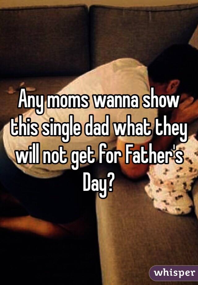 Any moms wanna show this single dad what they will not get for Father's Day?