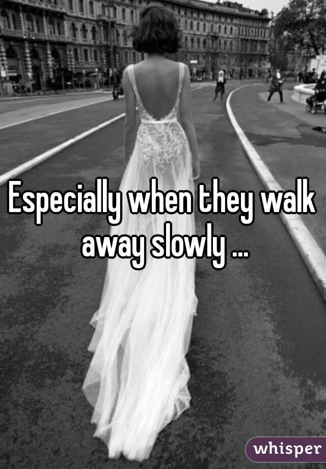 Especially when they walk away slowly ...