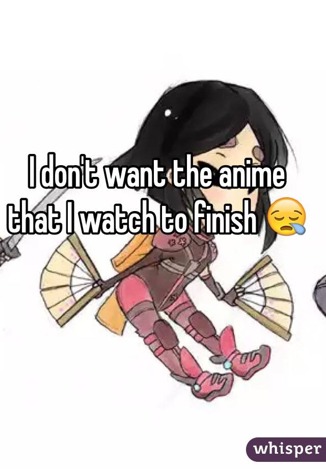 I don't want the anime that I watch to finish 😪