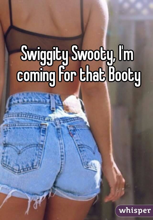 Swiggity Swooty, I'm coming for that Booty