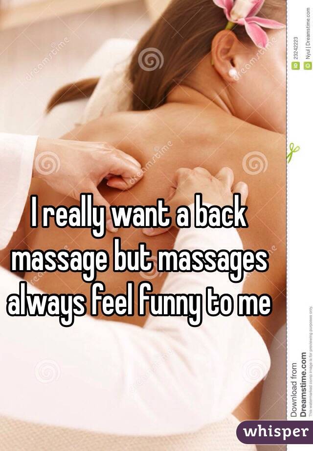 I really want a back massage but massages always feel funny to me 