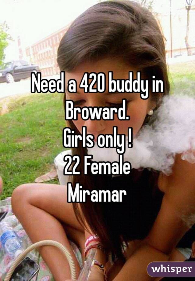 Need a 420 buddy in Broward. 
Girls only ! 
22 Female 
Miramar 