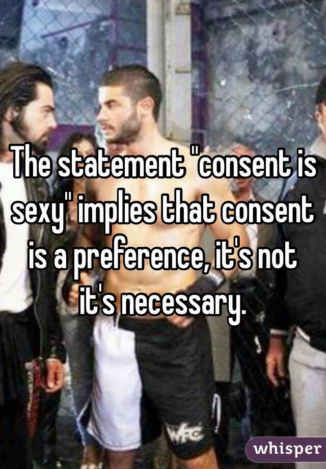 The statement "consent is sexy" implies that consent is a preference, it's not it's necessary.