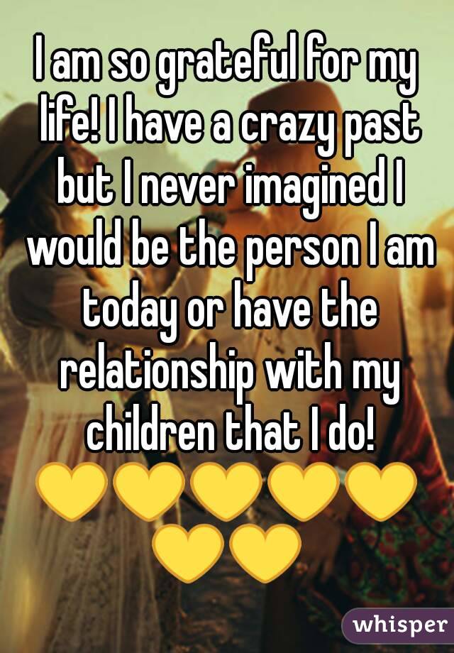 I am so grateful for my life! I have a crazy past but I never imagined I would be the person I am today or have the relationship with my children that I do!
💛💛💛💛💛💛💛