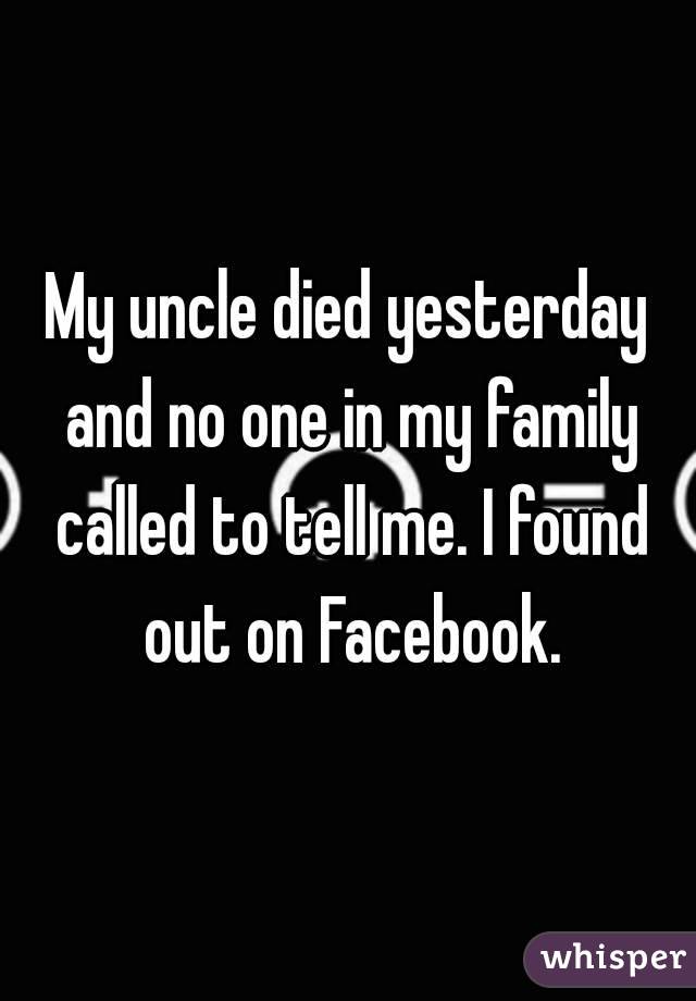 My uncle died yesterday and no one in my family called to tell me. I found out on Facebook.