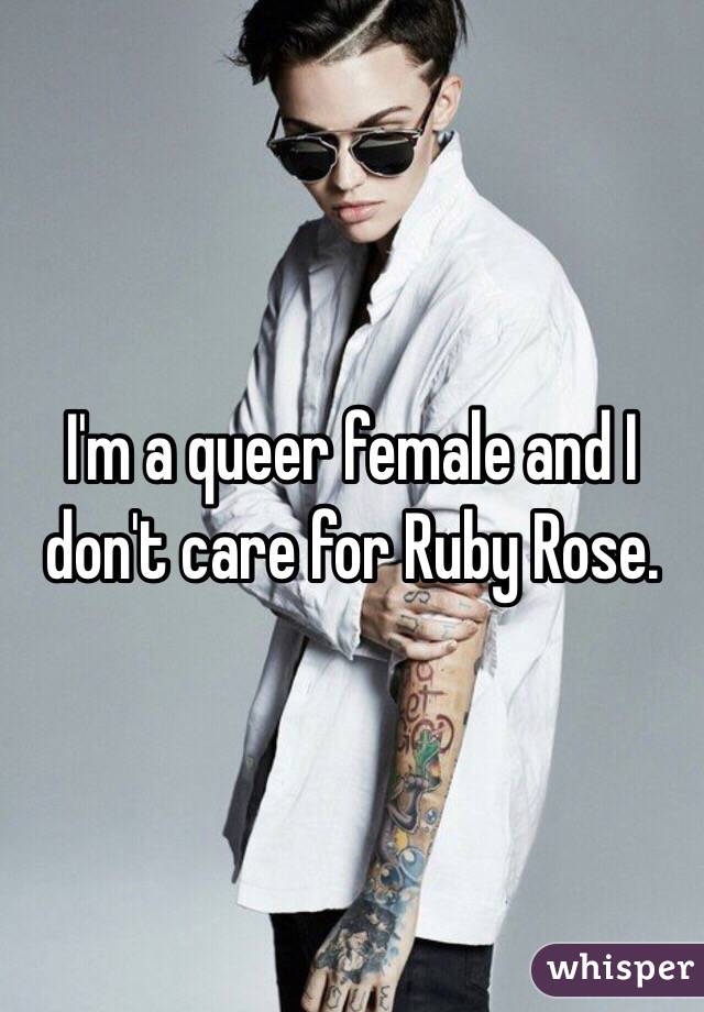 I'm a queer female and I don't care for Ruby Rose. 