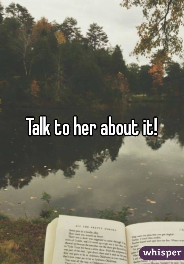 Talk to her about it!