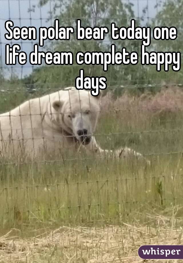 Seen polar bear today one life dream complete happy days 
