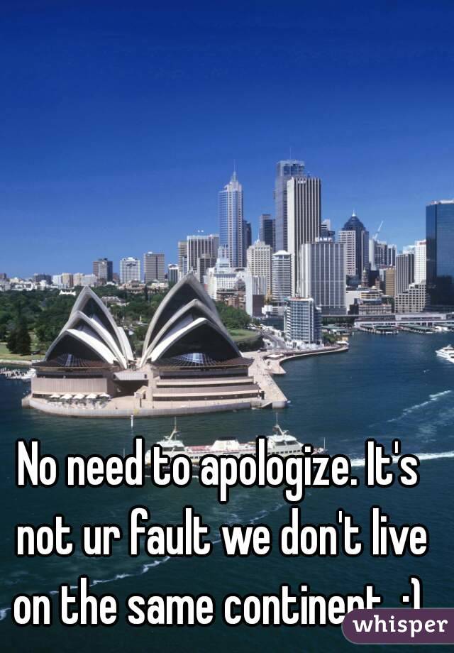 No need to apologize. It's not ur fault we don't live on the same continent. ;) 