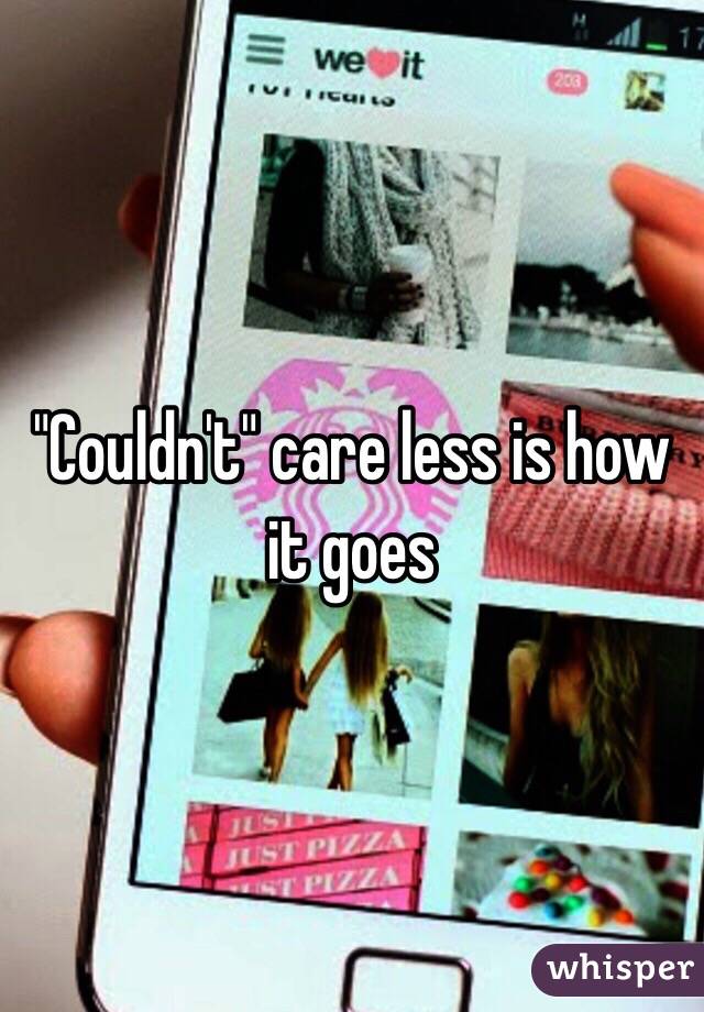 "Couldn't" care less is how it goes 