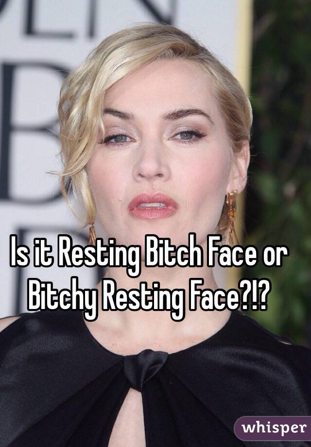 Is it Resting Bitch Face or Bitchy Resting Face?!?