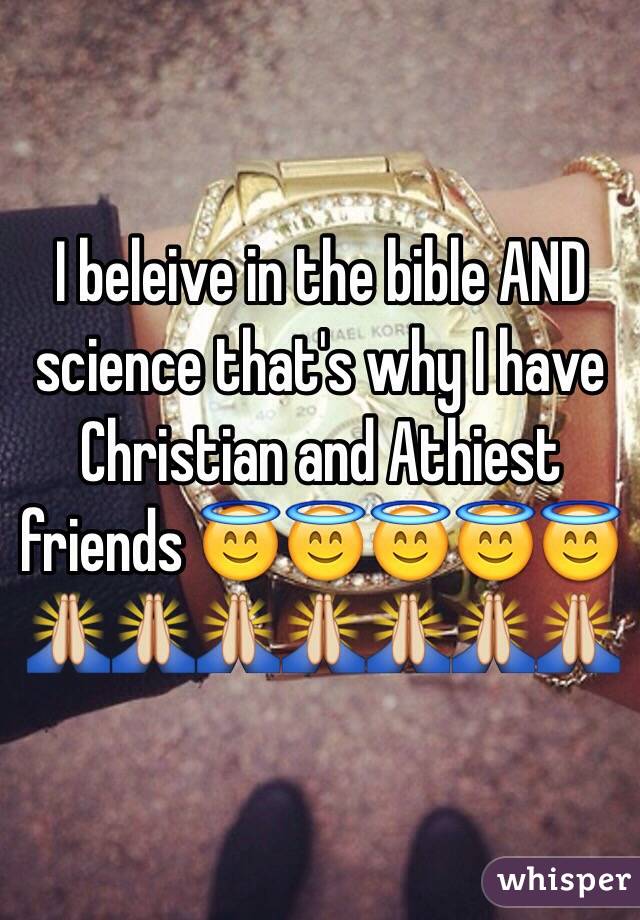 I beleive in the bible AND science that's why I have Christian and Athiest friends 😇😇😇😇😇🙏🙏🙏🙏🙏🙏🙏