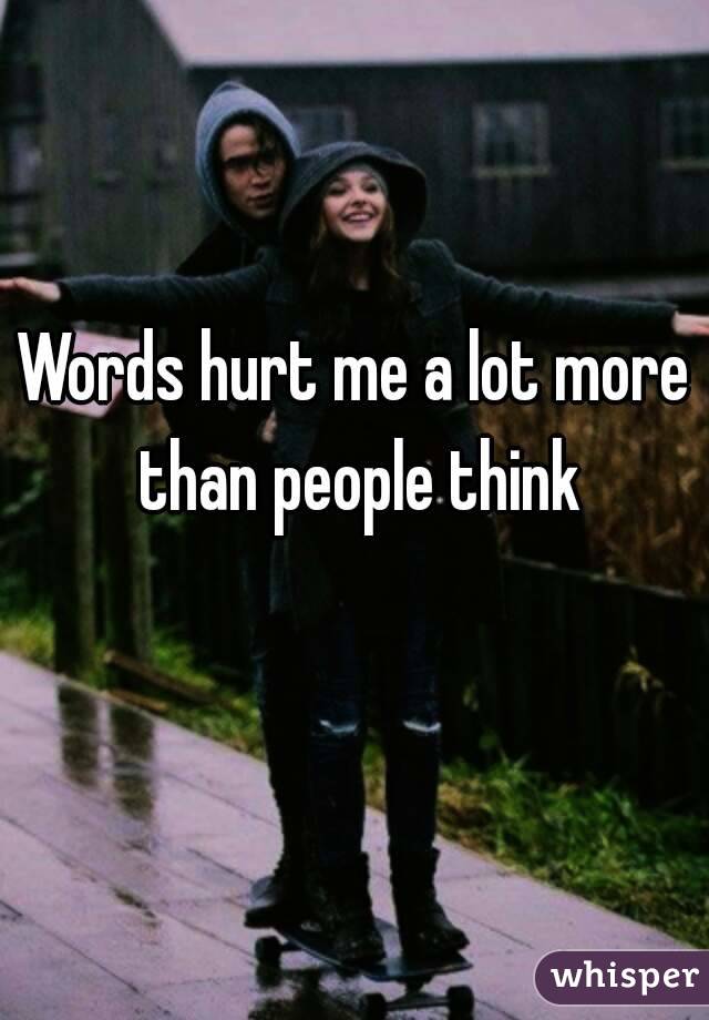 Words hurt me a lot more than people think