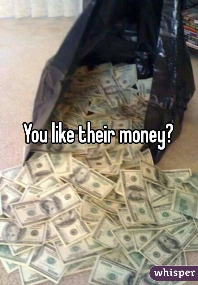 You like their money?