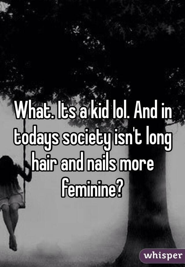 What. Its a kid lol. And in todays society isn't long hair and nails more feminine? 