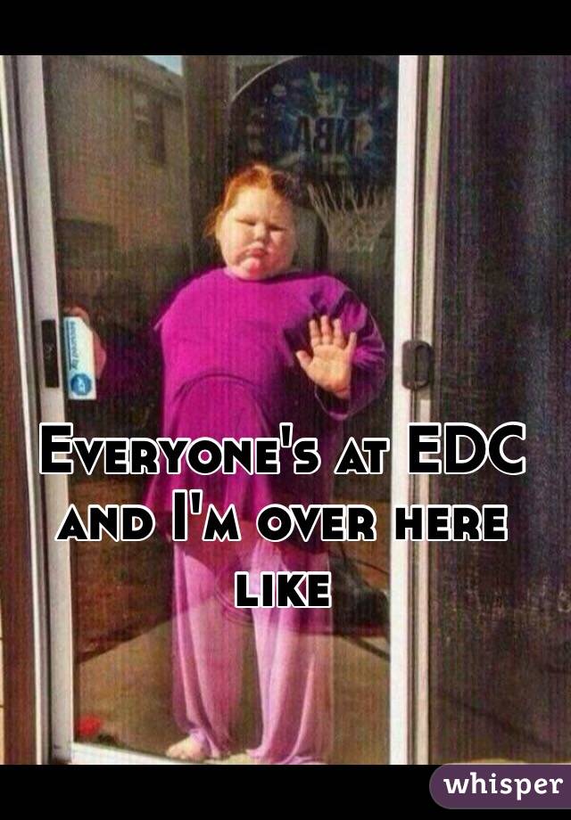 Everyone's at EDC and I'm over here like 