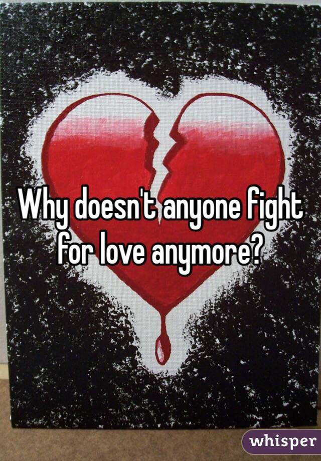 Why doesn't anyone fight for love anymore? 