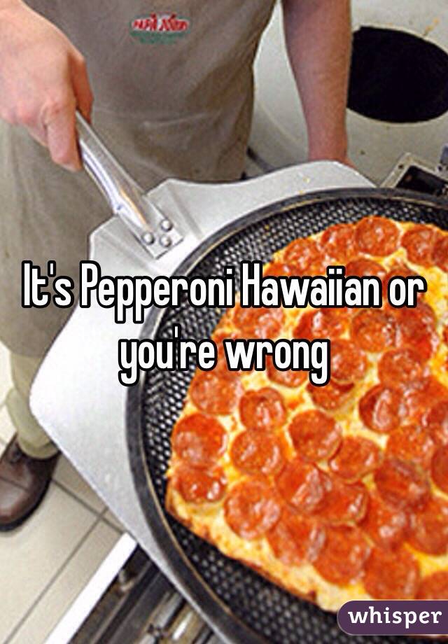 It's Pepperoni Hawaiian or you're wrong 