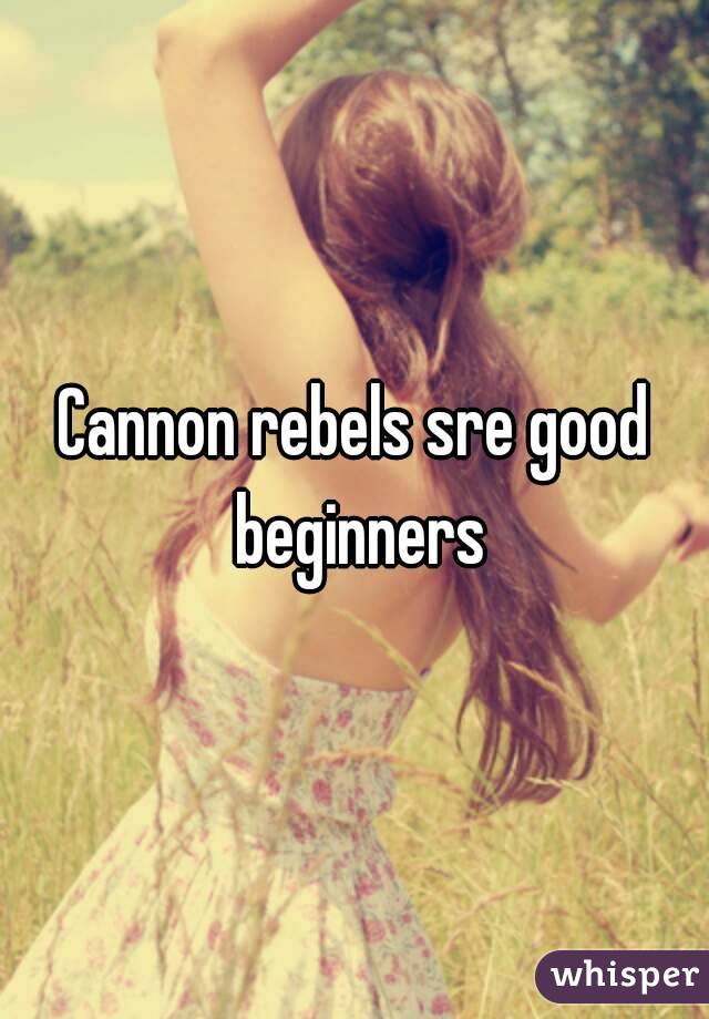 Cannon rebels sre good beginners