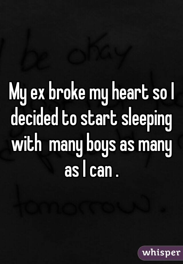 My ex broke my heart so I decided to start sleeping with  many boys as many as I can . 