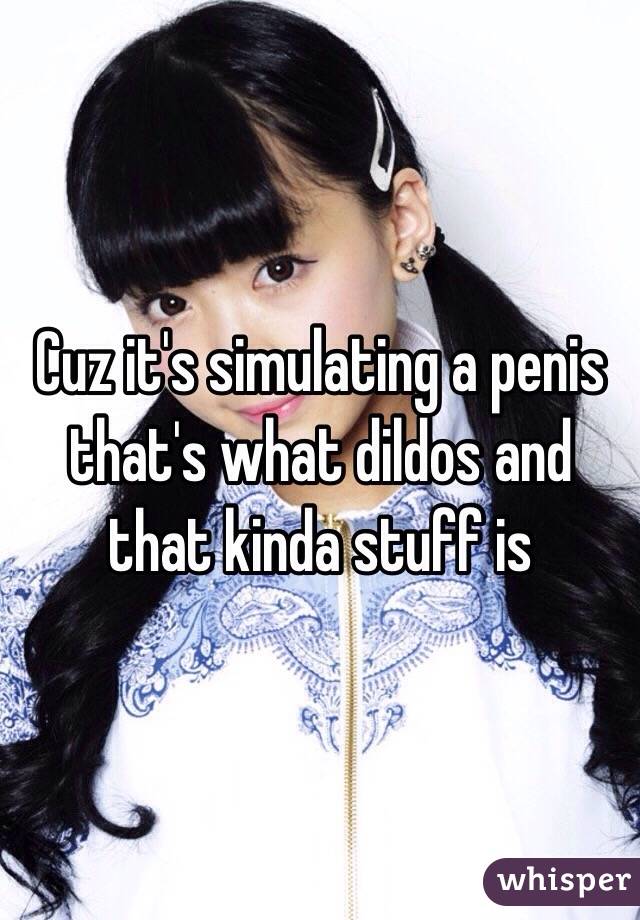 Cuz it's simulating a penis that's what dildos and that kinda stuff is