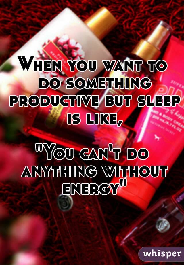 When you want to do something productive but sleep is like,

"You can't do anything without energy"