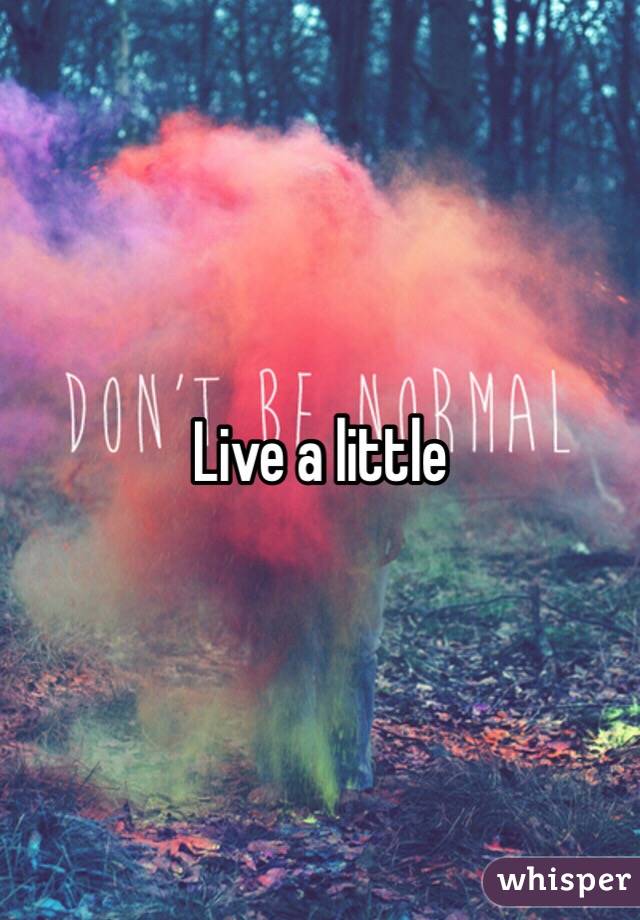 Live a little