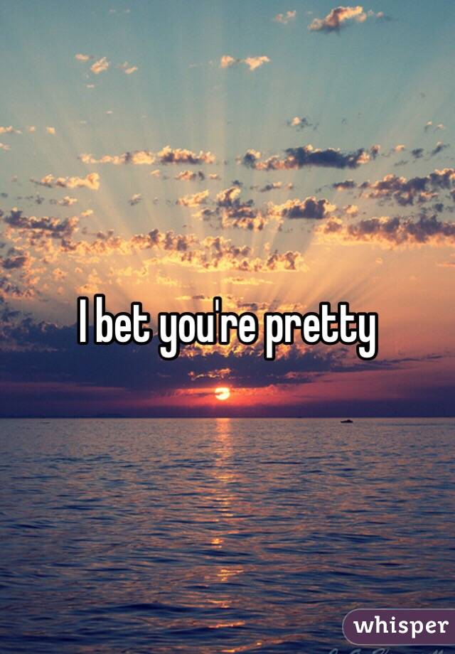 I bet you're pretty 