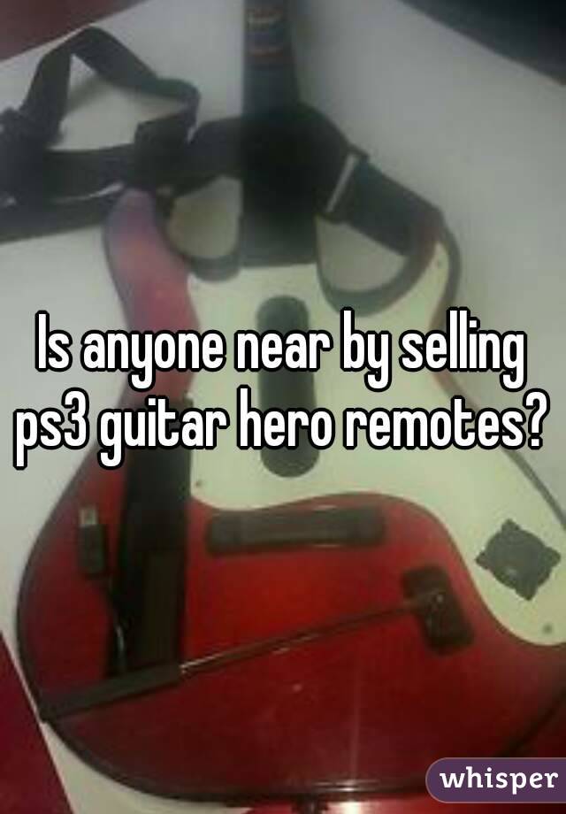 Is anyone near by selling ps3 guitar hero remotes? 