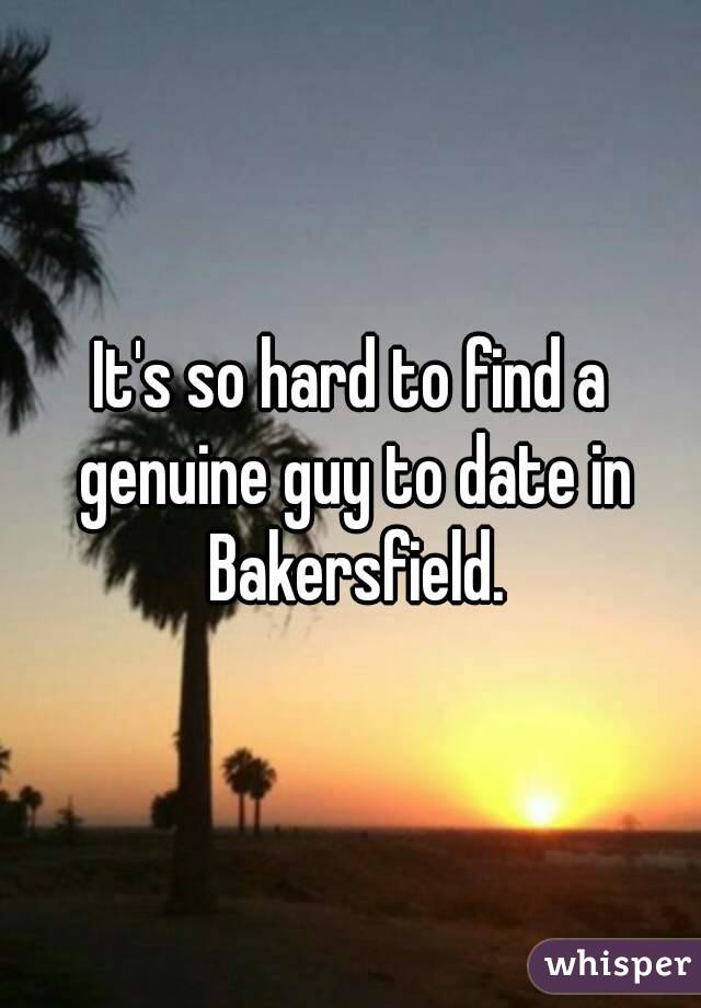 It's so hard to find a genuine guy to date in Bakersfield.