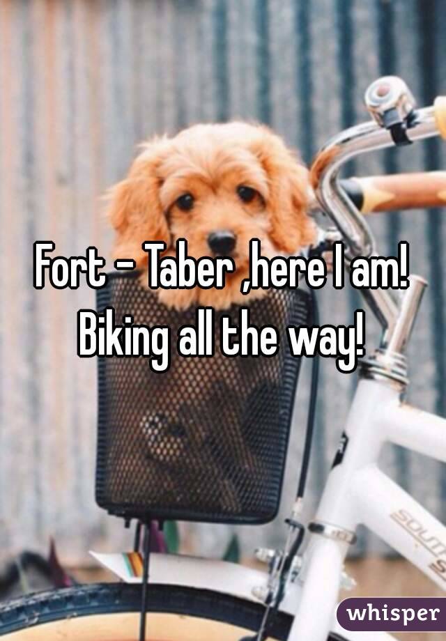 Fort - Taber ,here I am!
Biking all the way!