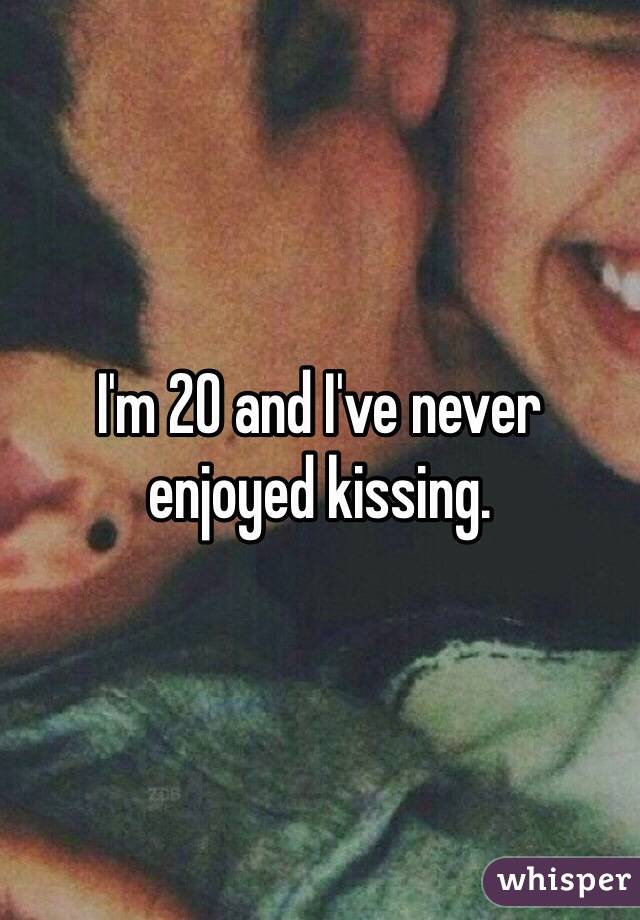 I'm 20 and I've never enjoyed kissing.