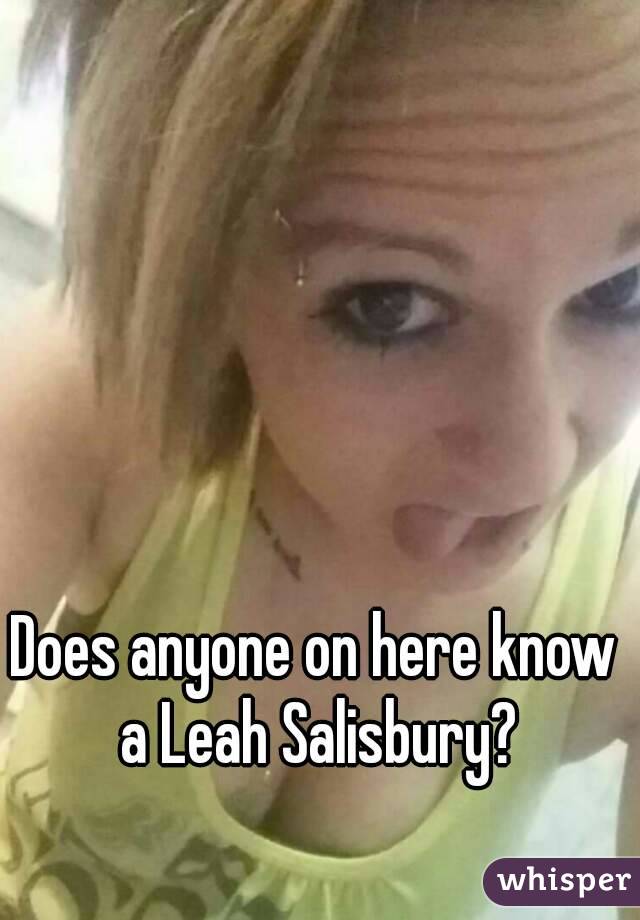 Does anyone on here know a Leah Salisbury?