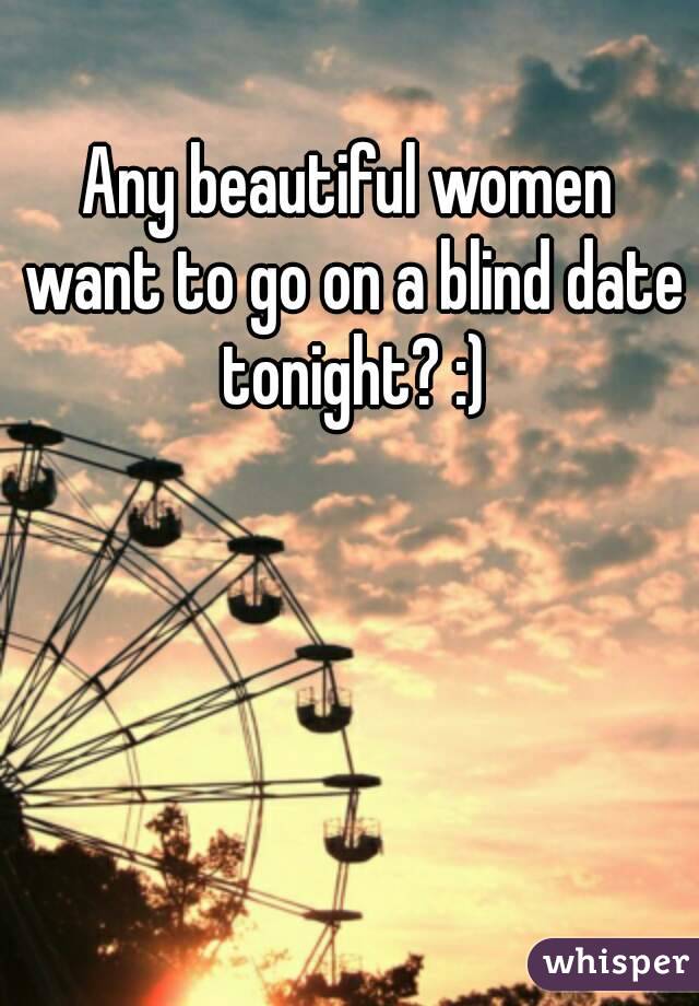 Any beautiful women want to go on a blind date tonight? :)