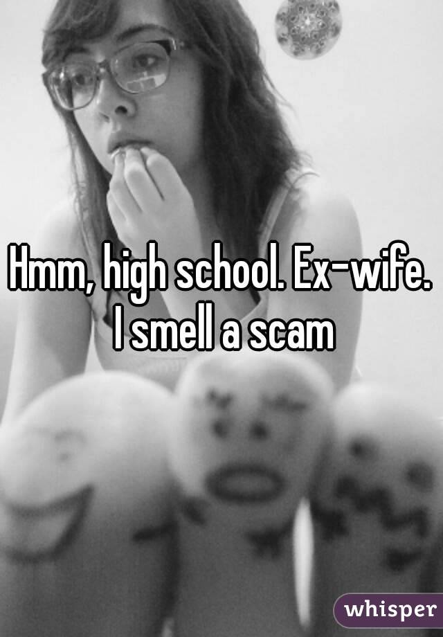 Hmm, high school. Ex-wife. I smell a scam