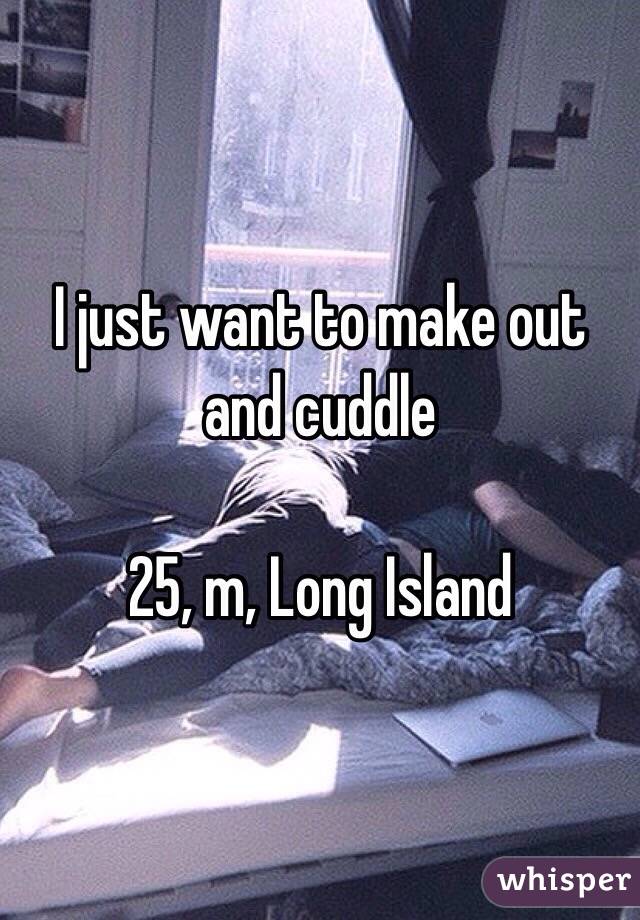 I just want to make out and cuddle 

25, m, Long Island