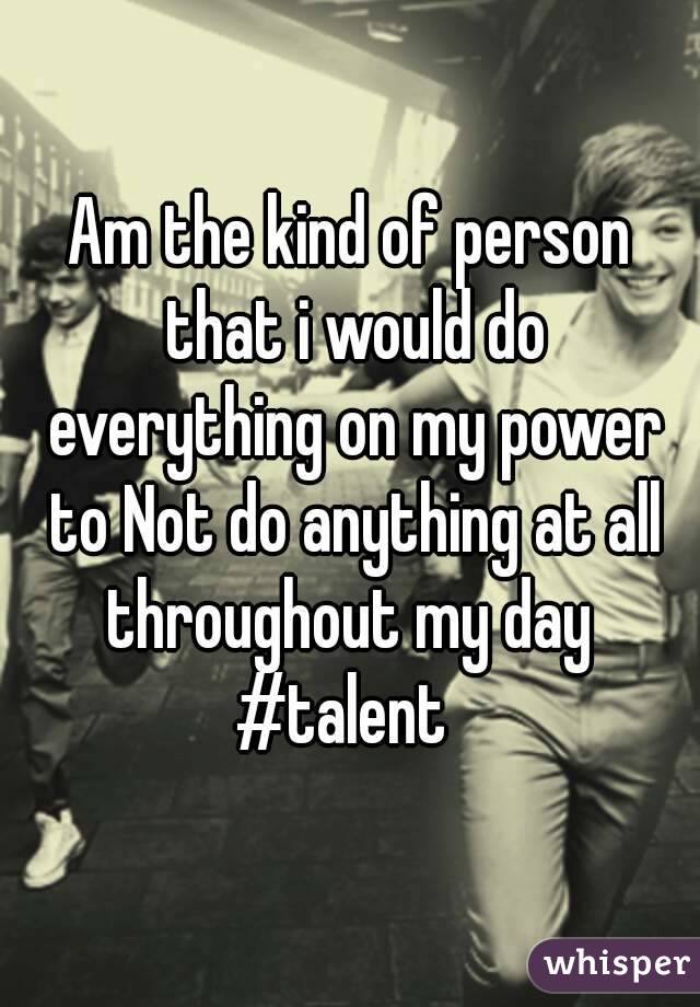 Am the kind of person that i would do everything on my power to Not do anything at all throughout my day 
#talent 