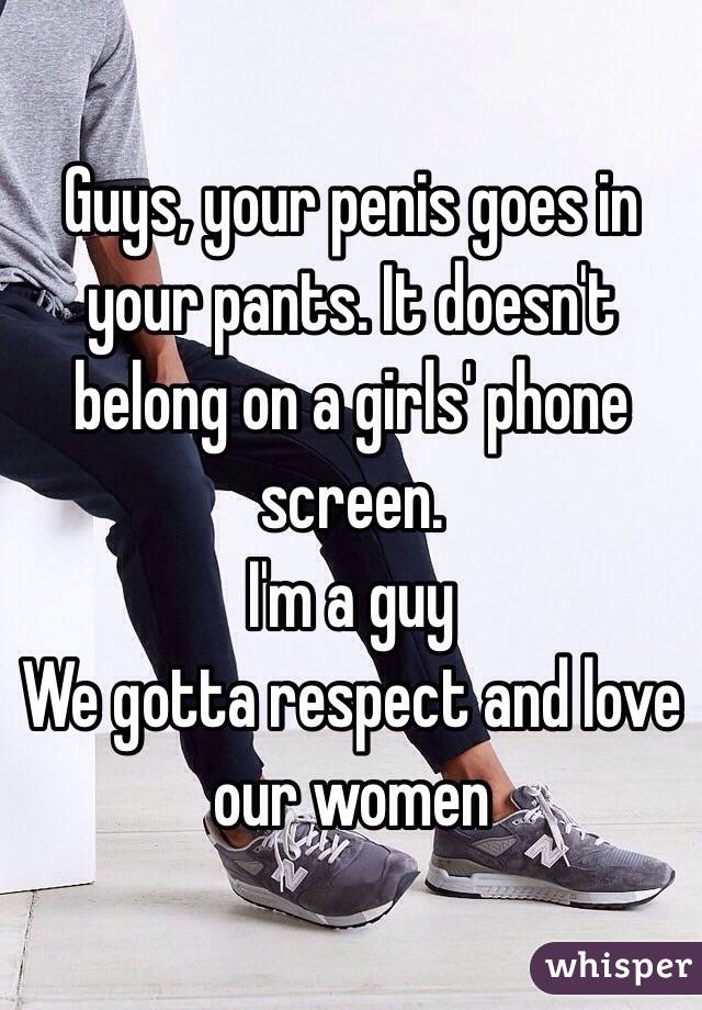 Guys, your penis goes in your pants. It doesn't belong on a girls' phone screen. 
I'm a guy 
We gotta respect and love our women 