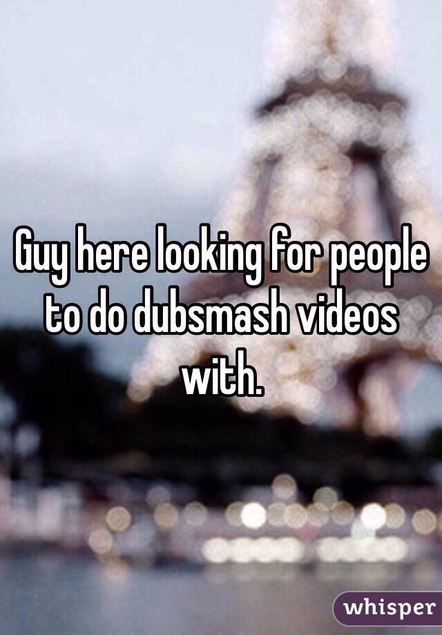 Guy here looking for people to do dubsmash videos with. 