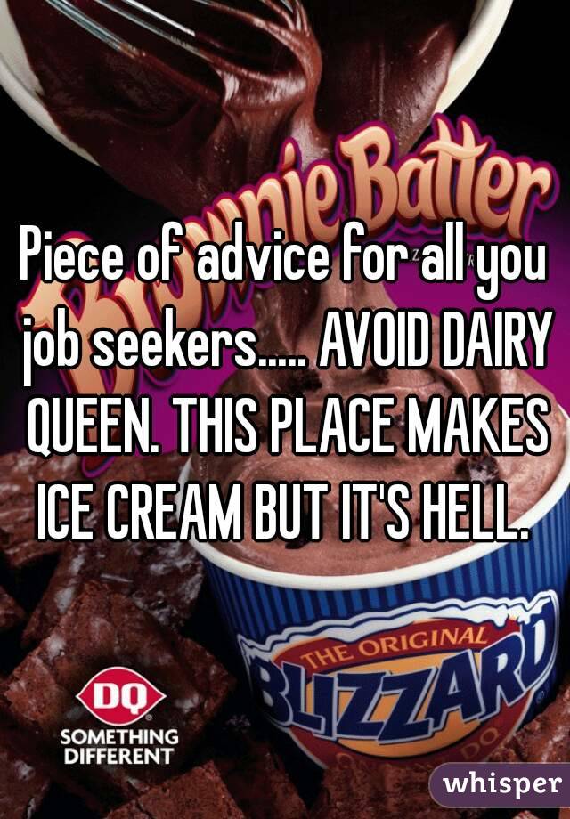 Piece of advice for all you job seekers..... AVOID DAIRY QUEEN. THIS PLACE MAKES ICE CREAM BUT IT'S HELL. 