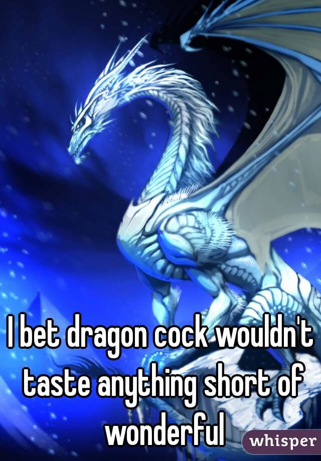 I bet dragon cock wouldn't taste anything short of wonderful