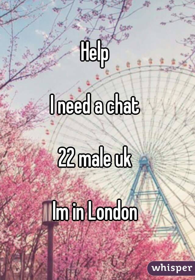 Help 

I need a chat 

22 male uk 

Im in London 