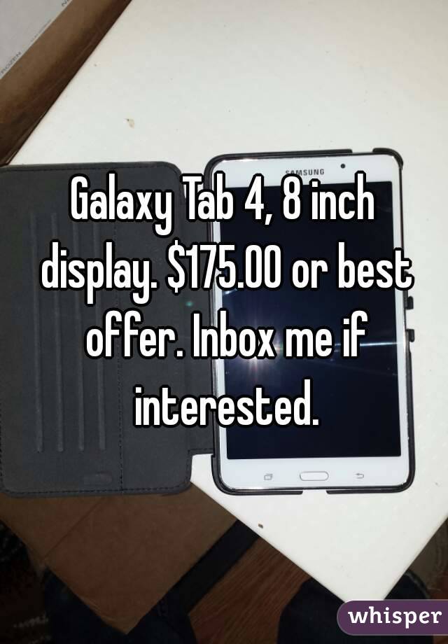 Galaxy Tab 4, 8 inch display. $175.00 or best offer. Inbox me if interested.